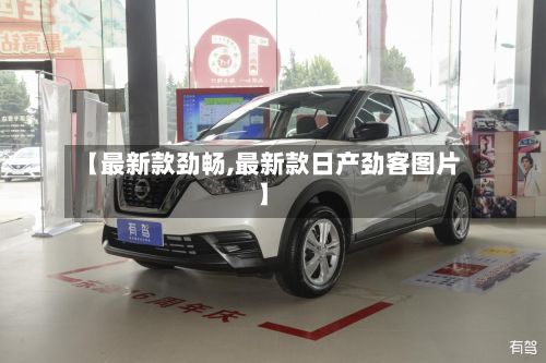 【最新款劲畅,最新款日产劲客图片】