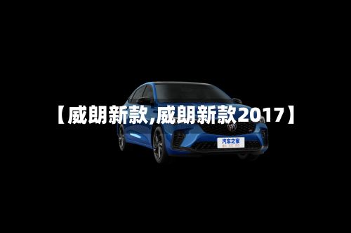 【威朗新款,威朗新款2017】