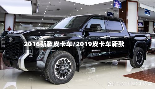 2016新款皮卡车/2019皮卡车新款