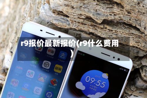 r9报价最新报价(r9什么费用)