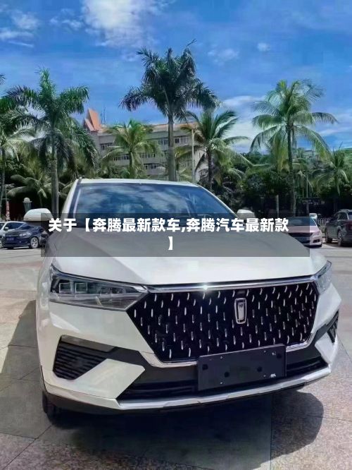 关于【奔腾最新款车,奔腾汽车最新款】-第2张图片