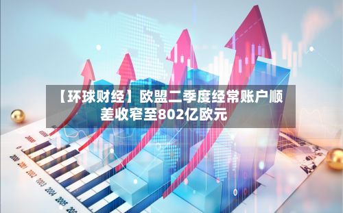 【环球财经】欧盟二季度经常账户顺差收窄至802亿欧元-第2张图片