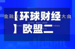 【环球财经】欧盟二季度经常账户顺差收窄至802亿欧元