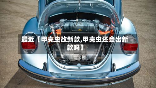 最近【甲壳虫改新款,甲壳虫还会出新款吗】