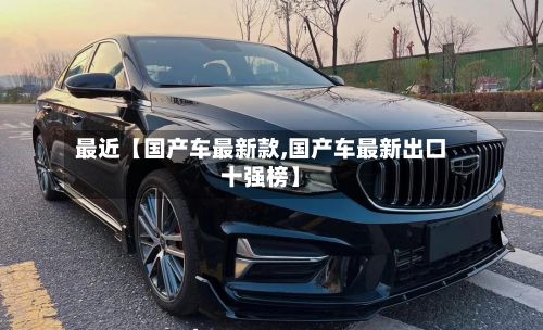 最近【国产车最新款,国产车最新出口十强榜】
