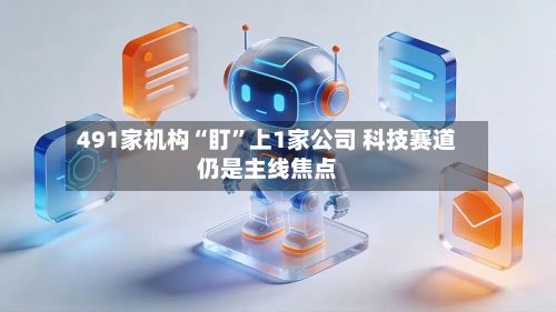491家机构“盯”上1家公司 科技赛道仍是主线焦点-第3张图片