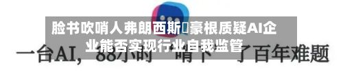 脸书吹哨人弗朗西斯・豪根质疑AI企业能否实现行业自我监管-第2张图片