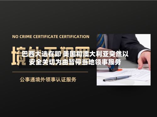 巴西大选在即 美国和澳大利亚突然以安全关切为由暂停当地领事服务
