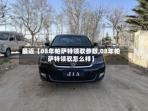 最近【08年帕萨特领驭参数,08年帕萨特领驭怎么样】-第3张图片