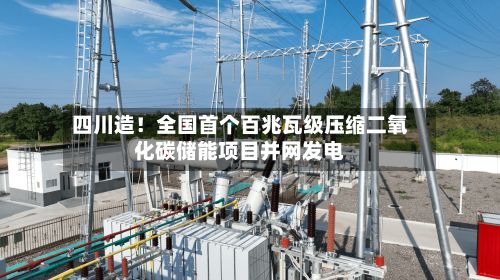 四川造！全国首个百兆瓦级压缩二氧化碳储能项目并网发电