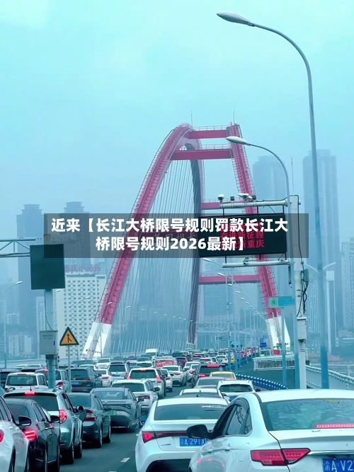 近来【长江大桥限号规则罚款长江大桥限号规则2026最新】