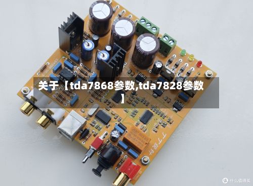 关于【tda7868参数,tda7828参数】-第2张图片