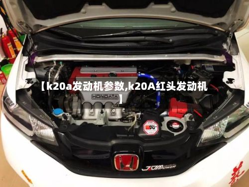 【k20a发动机参数,k20A红头发动机】-第3张图片