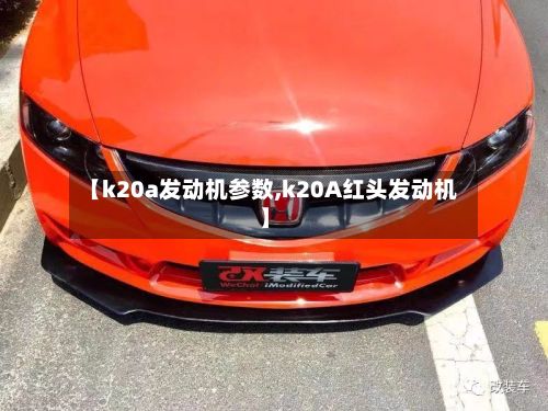 【k20a发动机参数,k20A红头发动机】-第2张图片