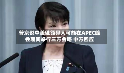 普京说中美俄领导人可能在APEC峰会期间举行三方会晤 中方回应
