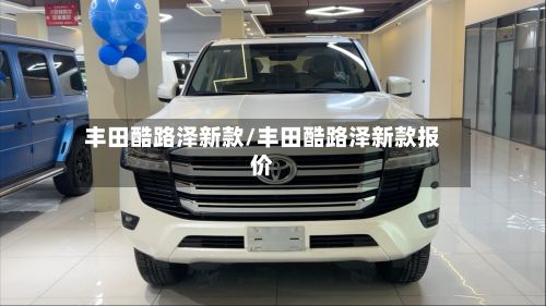 丰田酷路泽新款/丰田酷路泽新款报价-第2张图片