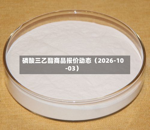 磷酸三乙酯商品报价动态（2026-10-03）