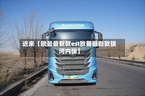 近来【欧曼最新款est欧曼最新款银河内饰】