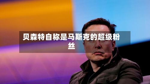 贝森特自称是马斯克的超级粉丝