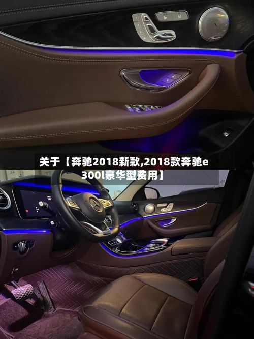 关于【奔驰2018新款,2018款奔驰e300l豪华型费用】