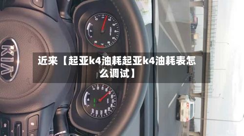 近来【起亚k4油耗起亚k4油耗表怎么调试】