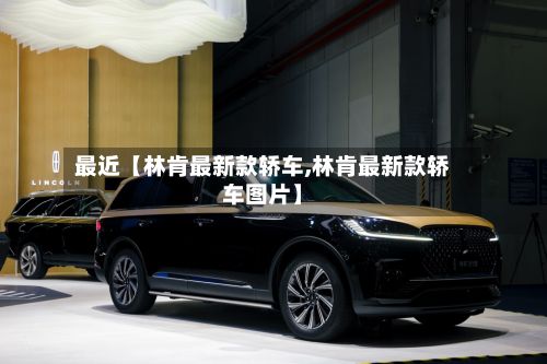 最近【林肯最新款轿车,林肯最新款轿车图片】