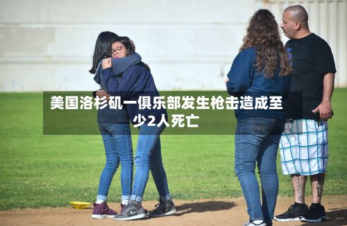 美国洛杉矶一俱乐部发生枪击造成至少2人死亡-第2张图片
