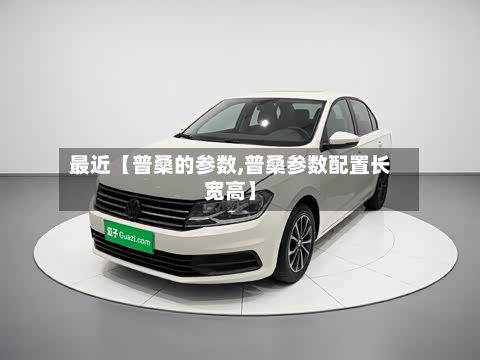 最近【普桑的参数,普桑参数配置长宽高】