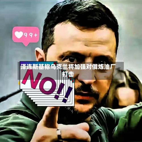 泽连斯基称乌克兰将加强对俄炼油厂打击