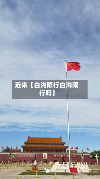 近来【白沟限行白沟限行吗】