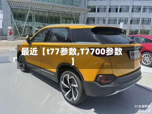 最近【t77参数,T7700参数】