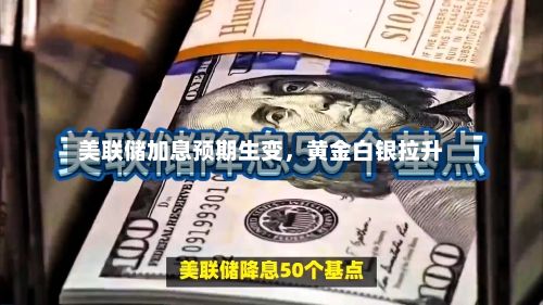 美联储加息预期生变，黄金白银拉升-第3张图片
