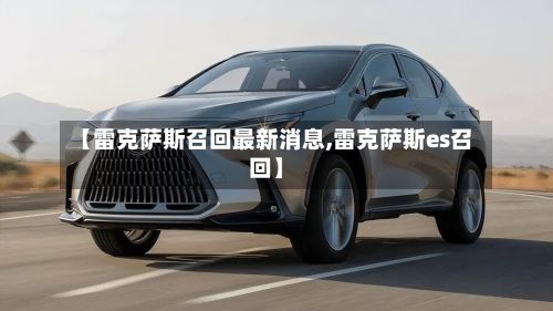 【雷克萨斯召回最新消息,雷克萨斯es召回】