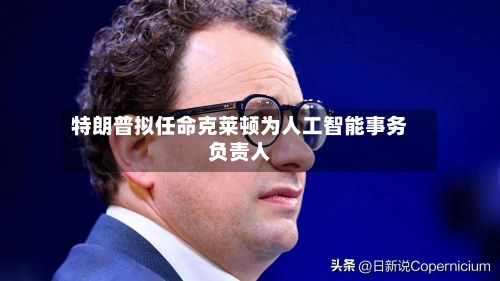 特朗普拟任命克莱顿为人工智能事务负责人-第2张图片