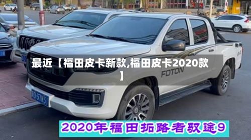 最近【福田皮卡新款,福田皮卡2020款】-第2张图片