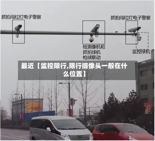 最近【监控限行,限行摄像头一般在什么位置】