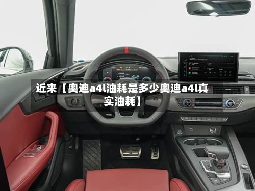 近来【奥迪a4l油耗是多少奥迪a4l真实油耗】-第1张图片