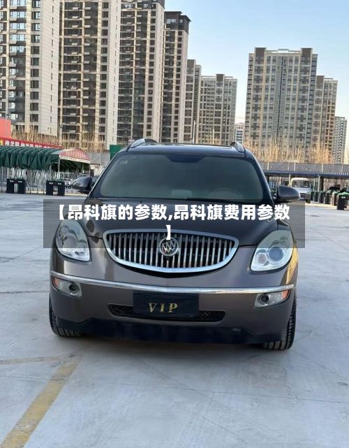 【昂科旗的参数,昂科旗费用参数】-第2张图片