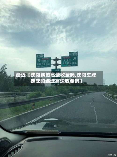 最近【沈阳绕城高速收费吗,沈阳车牌走沈阳绕城高速收费吗】-第1张图片