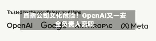直指公司文化危险!OpenAI又一安全负责人离职-第2张图片