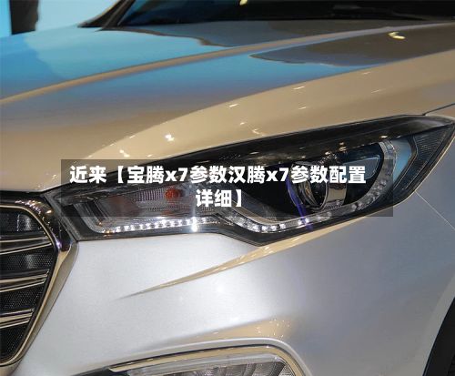 近来【宝腾x7参数汉腾x7参数配置详细】-第1张图片