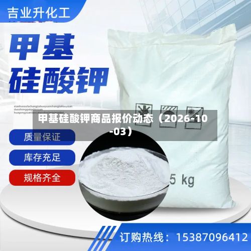 甲基硅酸钾商品报价动态(2026-10-03)-第3张图片