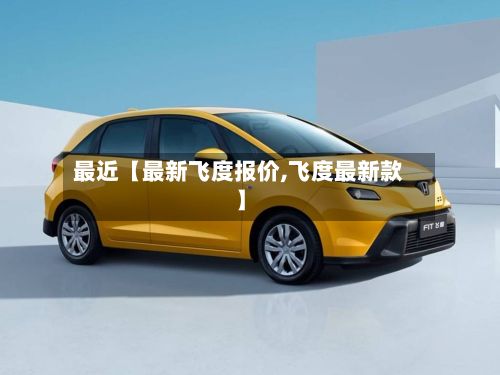 最近【最新飞度报价,飞度最新款】-第2张图片