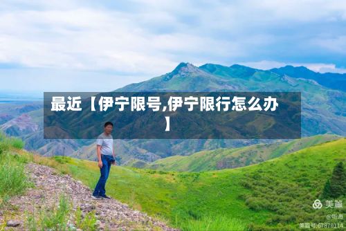 最近【伊宁限号,伊宁限行怎么办】-第2张图片