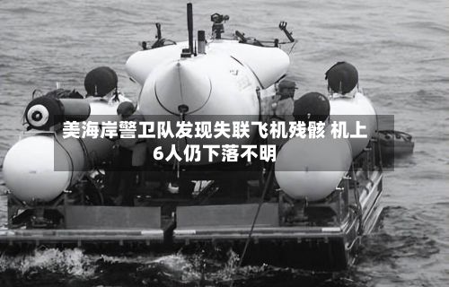 美海岸警卫队发现失联飞机残骸 机上6人仍下落不明