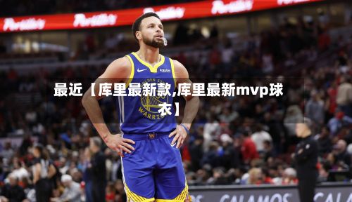 最近【库里最新款,库里最新mvp球衣】