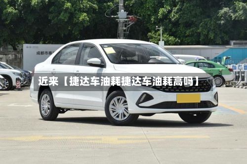 近来【捷达车油耗捷达车油耗高吗】