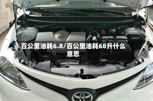 百公里油耗6.8/百公里油耗68升什么意思
