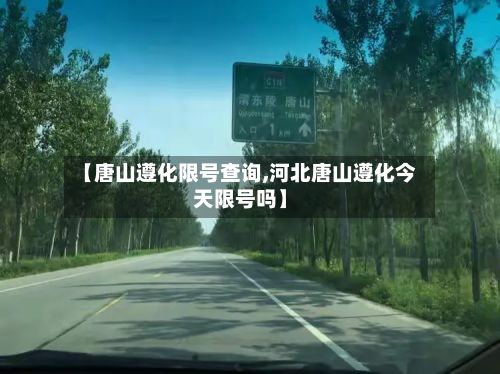 【唐山遵化限号查询,河北唐山遵化今天限号吗】