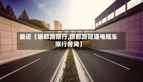 最近【银都路限行,银都路隧道电瓶车限行时间】-第1张图片